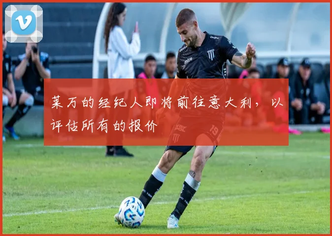 莱万的经纪人即将前往意大利，以评估所有的报价