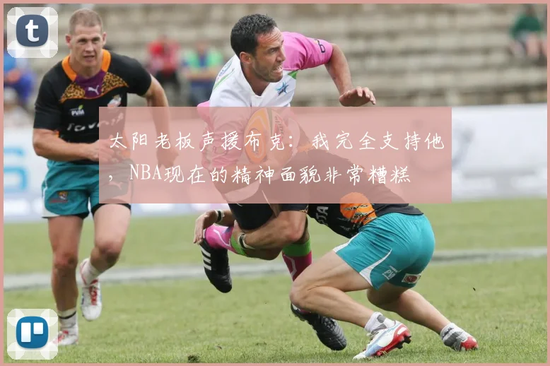 太阳老板声援布克：我完全支持他，NBA现在的精神面貌非常糟糕